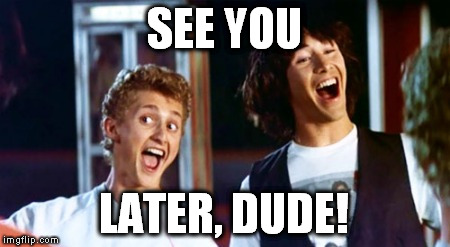 Bill and Ted 69 dudes | SEE YOU LATER, DUDE! | image tagged in bill and ted 69 dudes | made w/ Imgflip meme maker