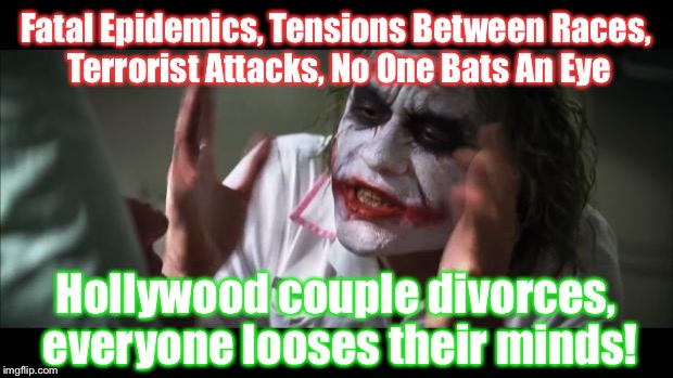 What Have We Done... | Fatal Epidemics, Tensions Between Races, Terrorist Attacks, No One Bats An Eye; Hollywood couple divorces, everyone looses their minds! | image tagged in memes,and everybody loses their minds,brangelina,funny,terrorist,zika | made w/ Imgflip meme maker