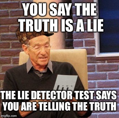 Maury Lie Detector Meme | YOU SAY THE TRUTH IS A LIE THE LIE DETECTOR TEST SAYS YOU ARE TELLING THE TRUTH | image tagged in memes,maury lie detector,scumbag | made w/ Imgflip meme maker
