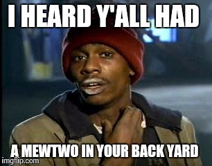 Just lemme catch a couple man please  | I HEARD Y'ALL HAD; A MEWTWO IN YOUR BACK YARD | image tagged in memes,yall got any more of | made w/ Imgflip meme maker