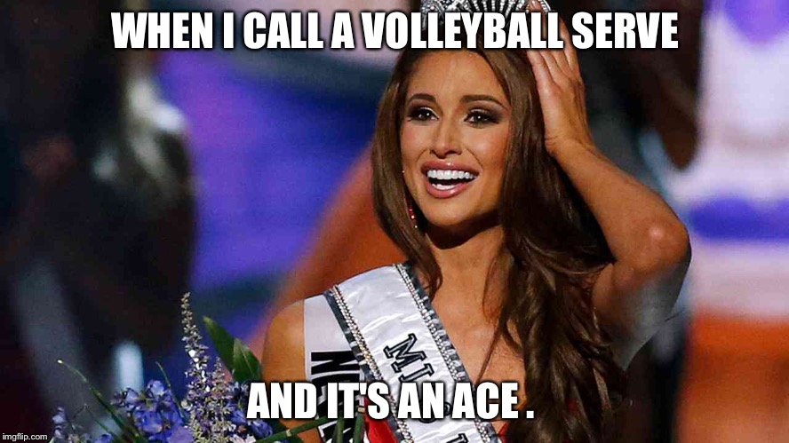 miss usa beauty pageant | WHEN I CALL A VOLLEYBALL SERVE; AND IT'S AN ACE . | image tagged in miss usa beauty pageant | made w/ Imgflip meme maker