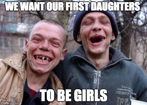 Ugly Twins Meme | WE WANT OUR FIRST DAUGHTERS; TO BE GIRLS | image tagged in memes,ugly twins | made w/ Imgflip meme maker