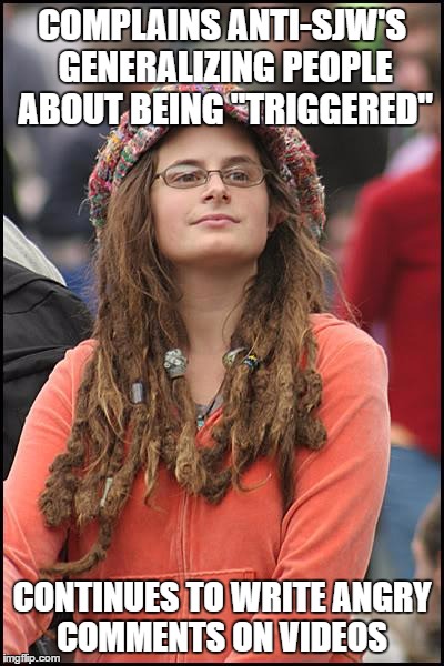 College Liberal Meme | COMPLAINS ANTI-SJW'S GENERALIZING PEOPLE ABOUT BEING "TRIGGERED"; CONTINUES TO WRITE ANGRY COMMENTS ON VIDEOS | image tagged in memes,college liberal | made w/ Imgflip meme maker