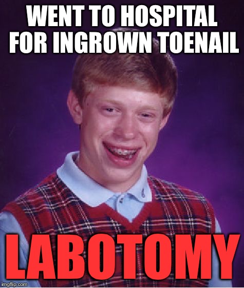 Bad Luck Brian Meme | WENT TO HOSPITAL FOR INGROWN TOENAIL LABOTOMY | image tagged in memes,bad luck brian | made w/ Imgflip meme maker