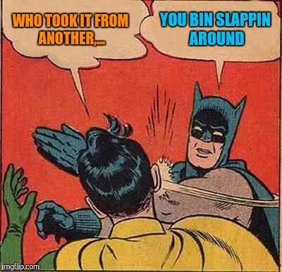 Batman Slapping Robin Meme | WHO TOOK IT FROM ANOTHER,... YOU BIN SLAPPIN AROUND | image tagged in memes,batman slapping robin | made w/ Imgflip meme maker