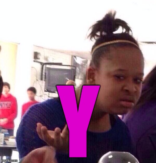 Black Girl Wat Meme | Y | image tagged in memes,black girl wat | made w/ Imgflip meme maker