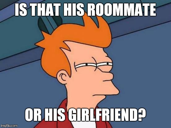 Futurama Fry Meme | IS THAT HIS ROOMMATE OR HIS GIRLFRIEND? | image tagged in memes,futurama fry | made w/ Imgflip meme maker