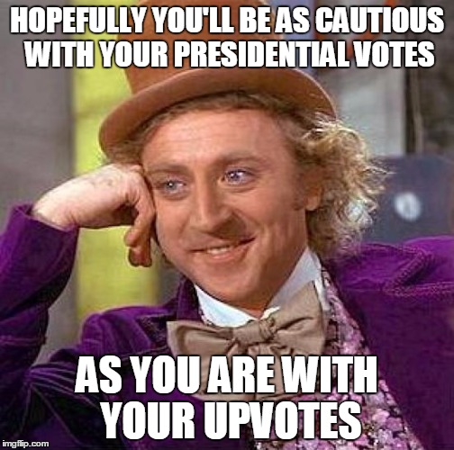 Discern discerning discernment | HOPEFULLY YOU'LL BE AS CAUTIOUS WITH YOUR PRESIDENTIAL VOTES; AS YOU ARE WITH YOUR UPVOTES | image tagged in memes,creepy condescending wonka | made w/ Imgflip meme maker