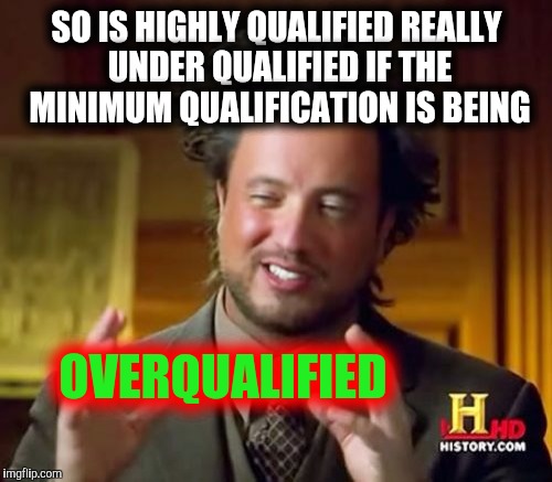 Ancient Aliens Meme | SO IS HIGHLY QUALIFIED REALLY UNDER QUALIFIED IF THE MINIMUM QUALIFICATION IS BEING OVERQUALIFIED | image tagged in memes,ancient aliens | made w/ Imgflip meme maker