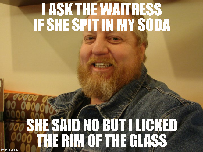 jay man | I ASK THE WAITRESS IF SHE SPIT IN MY SODA; SHE SAID NO BUT I LICKED THE RIM OF THE GLASS | image tagged in jay man | made w/ Imgflip meme maker