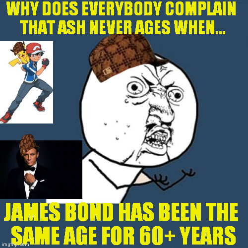 ages... lol nope | WHY DOES EVERYBODY COMPLAIN THAT ASH NEVER AGES WHEN... JAMES BOND HAS BEEN THE SAME AGE FOR 60+ YEARS | image tagged in memes,y u no,scumbag,pokemon | made w/ Imgflip meme maker