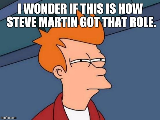 Futurama Fry Meme | I WONDER IF THIS IS HOW STEVE MARTIN GOT THAT ROLE. | image tagged in memes,futurama fry | made w/ Imgflip meme maker