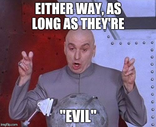 Dr Evil Laser Meme | EITHER WAY, AS LONG AS THEY'RE "EVIL" | image tagged in memes,dr evil laser | made w/ Imgflip meme maker