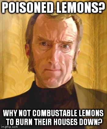 POISONED LEMONS? WHY NOT COMBUSTABLE LEMONS TO BURN THEIR HOUSES DOWN? | made w/ Imgflip meme maker