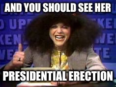 AND YOU SHOULD SEE HER PRESIDENTIAL ERECTION | made w/ Imgflip meme maker