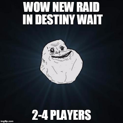 Forever Alone Meme | WOW NEW RAID IN DESTINY WAIT; 2-4 PLAYERS | image tagged in memes,forever alone | made w/ Imgflip meme maker