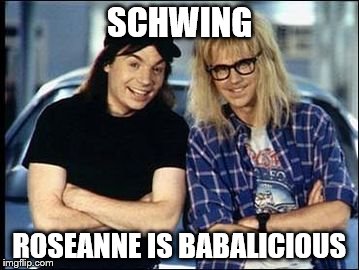 SCHWING ROSEANNE IS BABALICIOUS | made w/ Imgflip meme maker