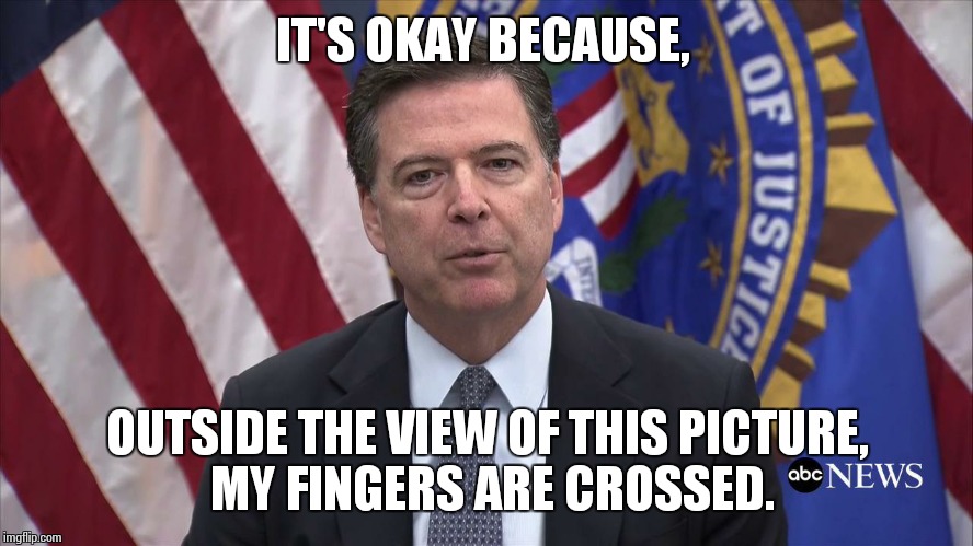 FBI Director James Comey | IT'S OKAY BECAUSE, OUTSIDE THE VIEW OF THIS PICTURE, MY FINGERS ARE CROSSED. | image tagged in fbi director james comey | made w/ Imgflip meme maker