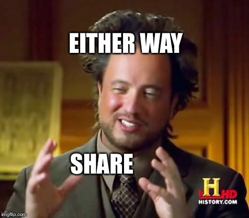 Ancient Aliens Meme | EITHER WAY SHARE | image tagged in memes,ancient aliens | made w/ Imgflip meme maker