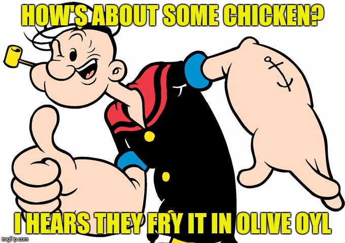 HOW'S ABOUT SOME CHICKEN? I HEARS THEY FRY IT IN OLIVE OYL | made w/ Imgflip meme maker