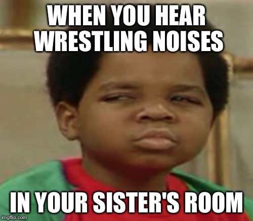 WHEN YOU HEAR WRESTLING NOISES IN YOUR SISTER'S ROOM | made w/ Imgflip meme maker