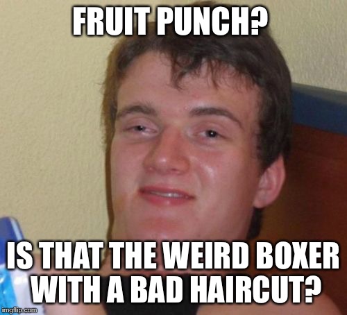 No 10 Guy, he asked if you want to DRINK some Fruit Punch  | FRUIT PUNCH? IS THAT THE WEIRD BOXER WITH A BAD HAIRCUT? | image tagged in memes,10 guy | made w/ Imgflip meme maker