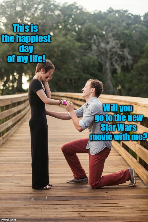 Sappy Proposal | This is the happiest day of my life! Will you go to the new Star Wars movie with me? | image tagged in sappy proposal | made w/ Imgflip meme maker