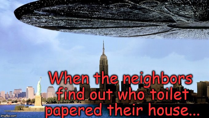 Independence Day Spaceship | When the neighbors find out who toilet papered their house... | image tagged in independence day spaceship | made w/ Imgflip meme maker