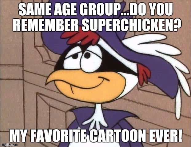 SAME AGE GROUP...DO YOU REMEMBER SUPERCHICKEN? MY FAVORITE CARTOON EVER! | made w/ Imgflip meme maker