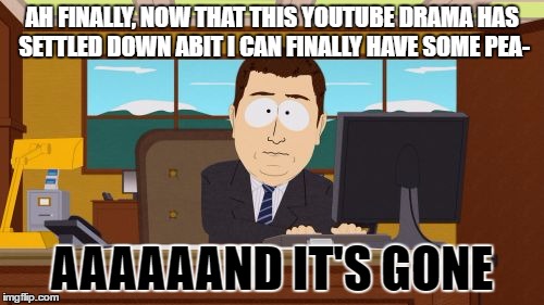 FOR MORE THEN A WEEK PLEASE | AH FINALLY, NOW THAT THIS YOUTUBE DRAMA HAS SETTLED DOWN ABIT I CAN FINALLY HAVE SOME PEA-; AAAAAAND IT'S GONE | image tagged in memes,aaaaand its gone,youtube,leafyishere,keemstar,pewdiepie | made w/ Imgflip meme maker