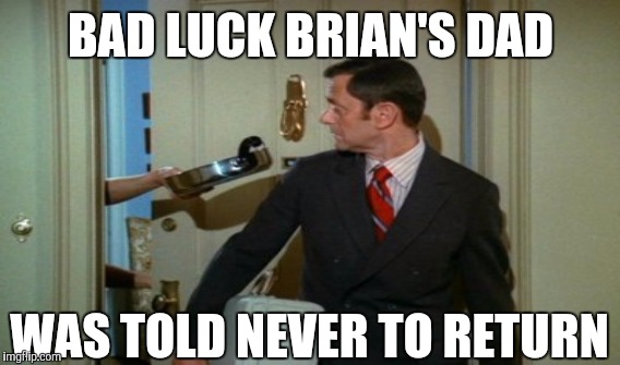 BAD LUCK BRIAN'S DAD WAS TOLD NEVER TO RETURN | made w/ Imgflip meme maker