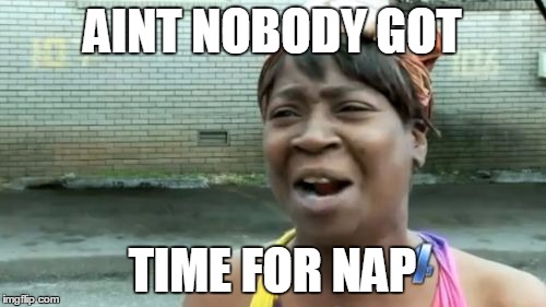 Ain't Nobody Got Time For That Meme | AINT NOBODY GOT TIME FOR NAP | image tagged in memes,aint nobody got time for that | made w/ Imgflip meme maker