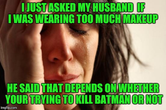 First World Problems | I JUST ASKED MY HUSBAND  IF I WAS WEARING TOO MUCH MAKEUP; HE SAID THAT DEPENDS ON WHETHER YOUR TRYING TO KILL BATMAN OR NOT | image tagged in memes,first world problems | made w/ Imgflip meme maker