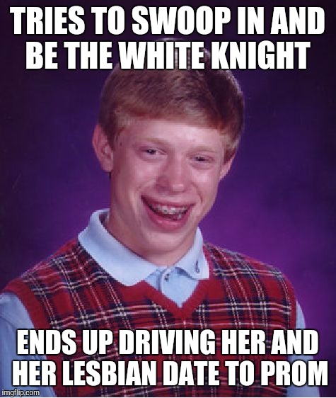 Bad Luck Brian Meme | TRIES TO SWOOP IN AND BE THE WHITE KNIGHT ENDS UP DRIVING HER AND HER LESBIAN DATE TO PROM | image tagged in memes,bad luck brian | made w/ Imgflip meme maker