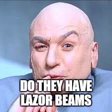 DO THEY HAVE LAZOR BEAMS | made w/ Imgflip meme maker