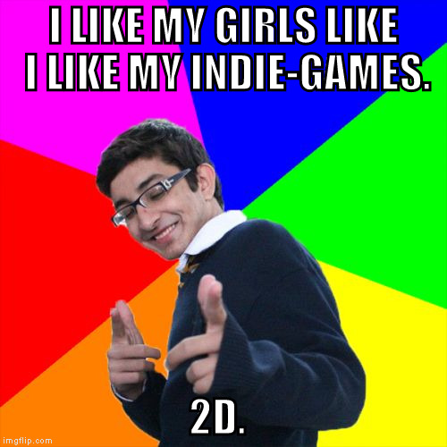 So a few days after a girl I've been dating for 3 years broke up with me, I realized something... | I LIKE MY GIRLS LIKE I LIKE MY INDIE-GAMES. 2D. | image tagged in memes,subtle pickup liner,2d girls,weaboo,animu | made w/ Imgflip meme maker