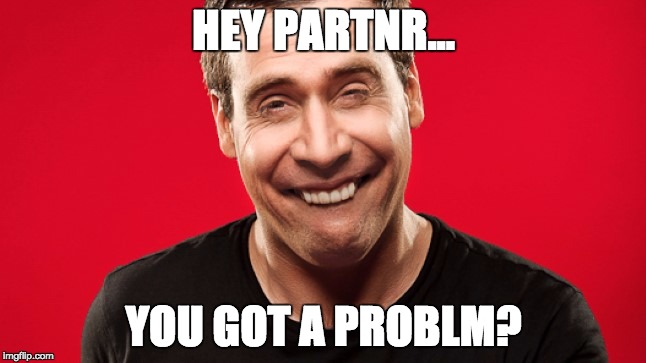 HEY PARTNR... YOU GOT A PROBLM? | image tagged in pablo | made w/ Imgflip meme maker