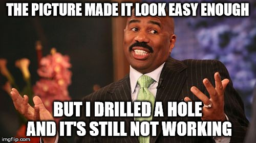 Steve Harvey Meme | THE PICTURE MADE IT LOOK EASY ENOUGH BUT I DRILLED A HOLE AND IT'S STILL NOT WORKING | image tagged in memes,steve harvey | made w/ Imgflip meme maker