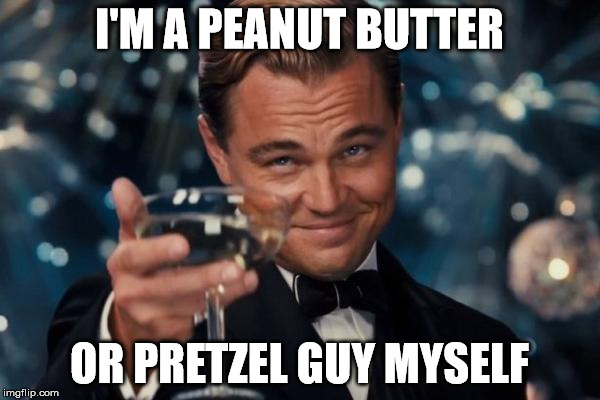 Leonardo Dicaprio Cheers Meme | I'M A PEANUT BUTTER OR PRETZEL GUY MYSELF | image tagged in memes,leonardo dicaprio cheers | made w/ Imgflip meme maker