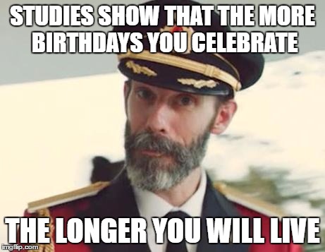 Captain Obvious | STUDIES SHOW THAT THE MORE BIRTHDAYS YOU CELEBRATE; THE LONGER YOU WILL LIVE | image tagged in captain obvious,memes,studies,birthday,live,long | made w/ Imgflip meme maker