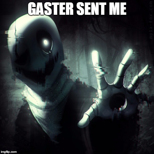 Undertale~ | GASTER SENT ME | image tagged in memes | made w/ Imgflip meme maker