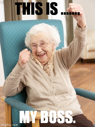 old woman cheering | THIS IS ....... MY BOSS. | image tagged in old woman cheering | made w/ Imgflip meme maker