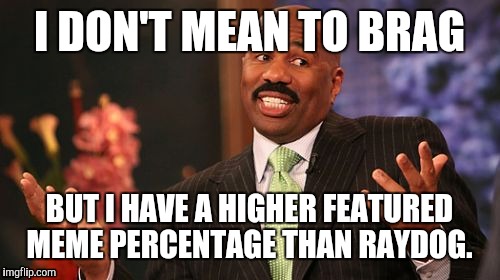 Steve Harvey Meme | I DON'T MEAN TO BRAG; BUT I HAVE A HIGHER FEATURED MEME PERCENTAGE THAN RAYDOG. | image tagged in memes,steve harvey | made w/ Imgflip meme maker