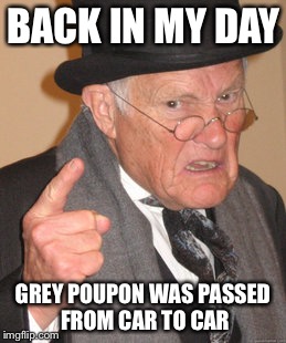 Back In My Day Meme | BACK IN MY DAY; GREY POUPON WAS PASSED FROM CAR TO CAR | image tagged in memes,back in my day | made w/ Imgflip meme maker