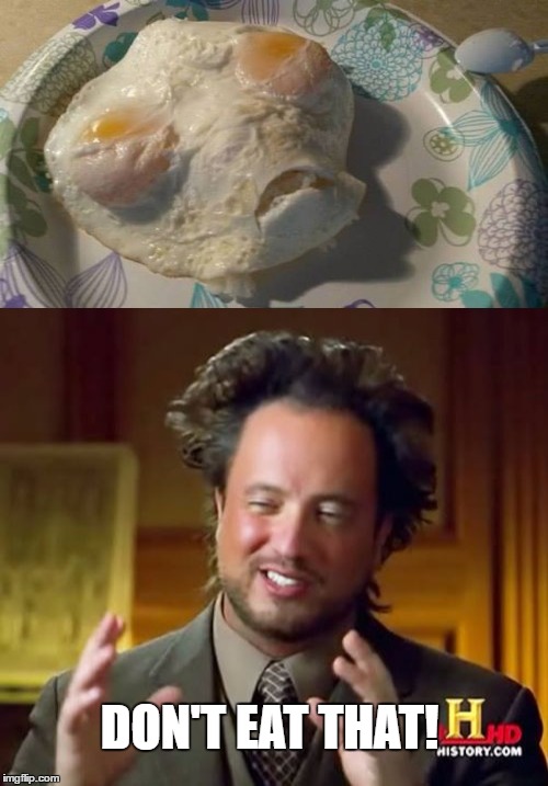 Not sure if accident or I just made fried eggs out of something weird. | DON'T EAT THAT! | image tagged in memes,ancient aliens,aliens,eggs,not sure if | made w/ Imgflip meme maker