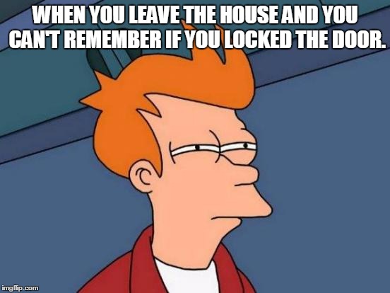 Futurama Fry | WHEN YOU LEAVE THE HOUSE AND YOU CAN'T REMEMBER IF YOU LOCKED THE DOOR. | image tagged in memes,futurama fry | made w/ Imgflip meme maker