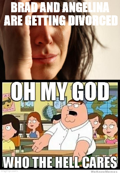 BRAD AND ANGELINA ARE GETTING DIVORCED | image tagged in peter griffin,first world problems | made w/ Imgflip meme maker
