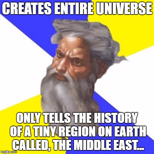 Advice God | CREATES ENTIRE UNIVERSE; ONLY TELLS THE HISTORY OF A TINY REGION ON EARTH CALLED, THE MIDDLE EAST... | image tagged in memes,advice god | made w/ Imgflip meme maker