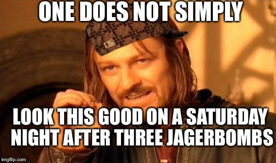 One Does Not Simply Meme | ONE DOES NOT SIMPLY; LOOK THIS GOOD ON A SATURDAY NIGHT AFTER THREE JAGERBOMBS | image tagged in memes,one does not simply,scumbag | made w/ Imgflip meme maker