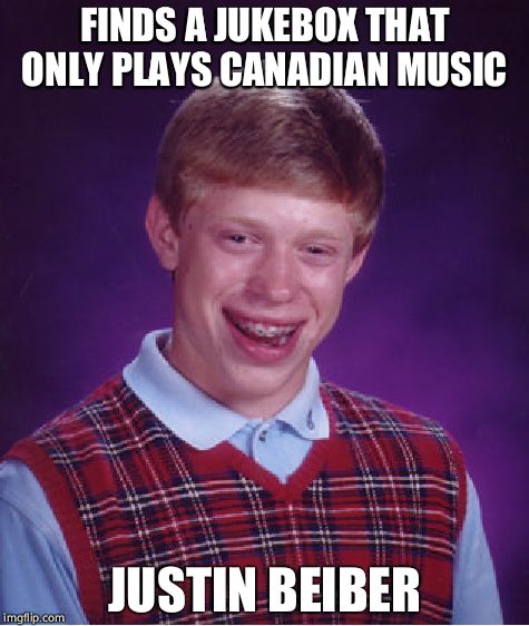 Bad Luck Brian | FINDS A JUKEBOX THAT ONLY PLAYS CANADIAN MUSIC; JUSTIN BEIBER | image tagged in memes,bad luck brian | made w/ Imgflip meme maker
